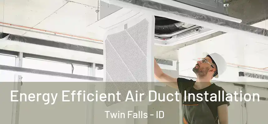  Energy Efficient Air Duct Installation Twin Falls - ID
