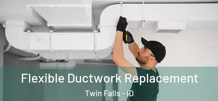 Flexible Ductwork Replacement Twin Falls - ID